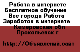 Работа в интернете. Бесплатное обучение. - Все города Работа » Заработок в интернете   . Кемеровская обл.,Прокопьевск г.